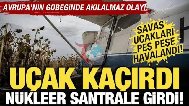 Avrupa'da Alarm: Kaçırdığı Uçakla Nükleer Santral Üzerinde Uçtu!