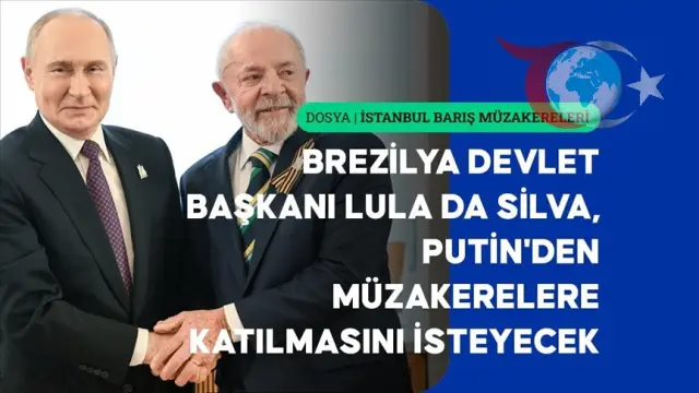 Brezilya Devlet Başkanı Putin'e İstanbul Müzakereleri İçin Çağrı Yaptı