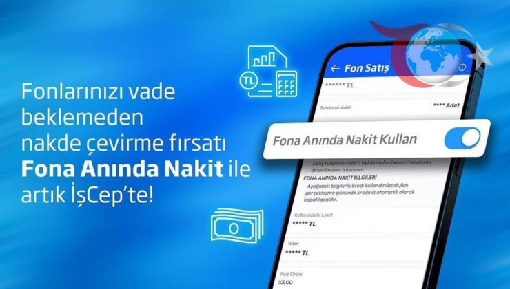 Acil Nakit İhtiyacına Hızlı Çözüm: İş Bankası’ndan “Fona Anında Nakit”